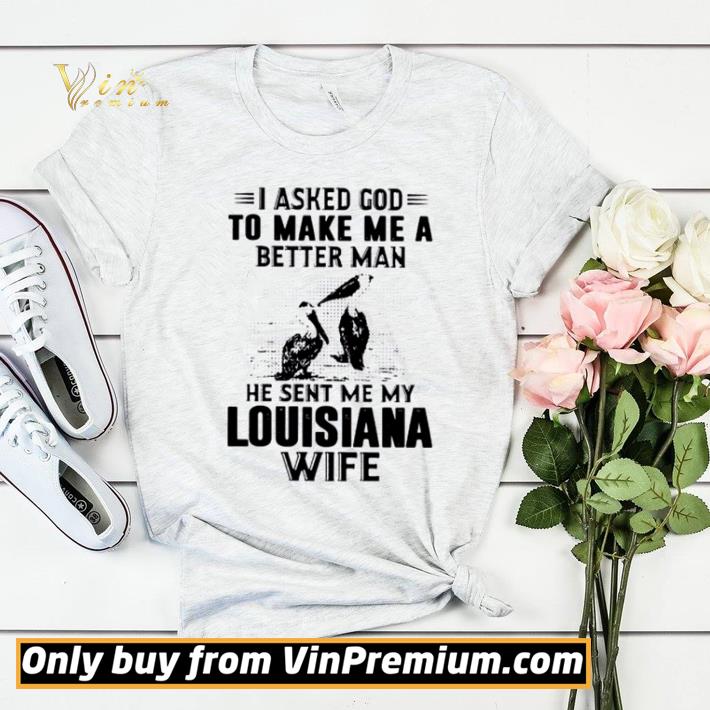 I asked God to make me a better man he sent me my louisiana wife shirt sweater