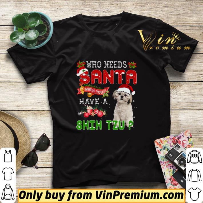 Who Needs Santa When You Have A Shih Tzu Merry Christmas shirt sweater