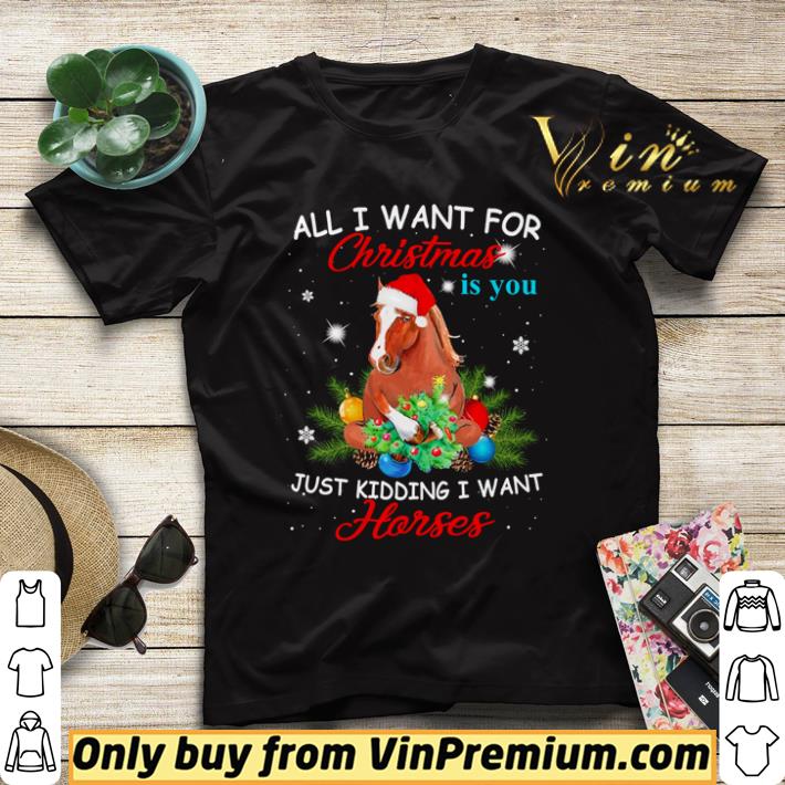 Top All I want for Christmas is you just kidding I want horses shirt sweater