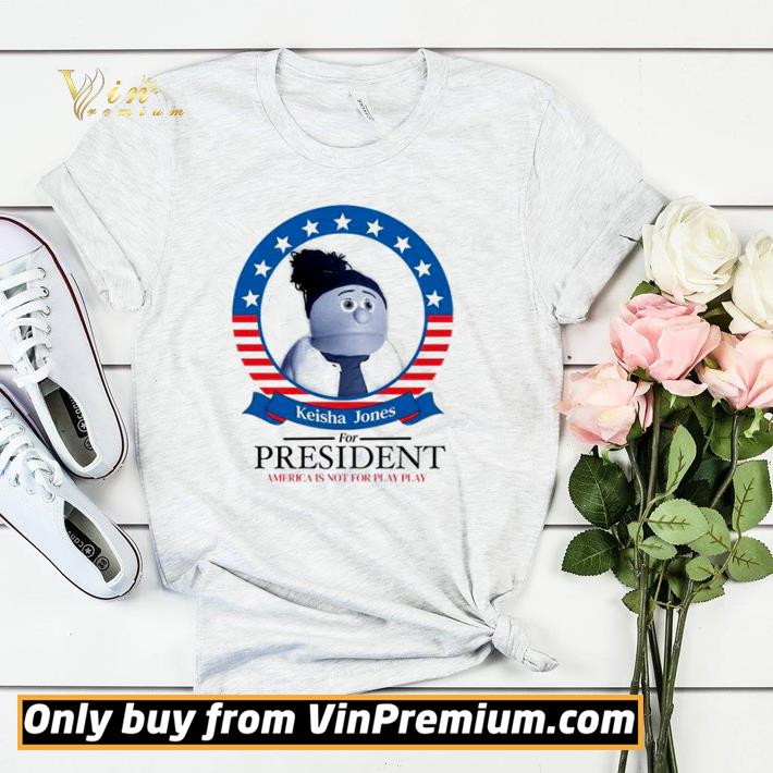 Original Keisha Jones for president America is not for play play shirt sweater