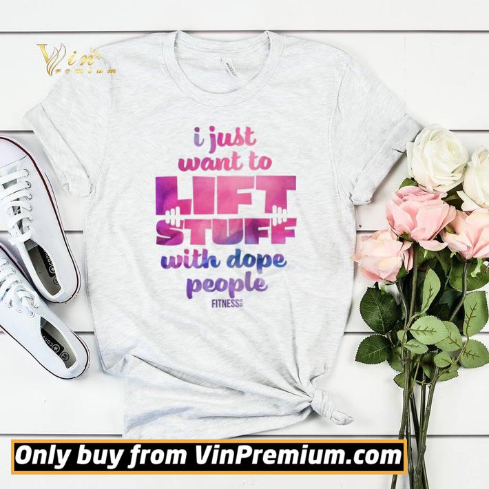 I Just Want To Lift Stuff With Dope People shirt sweater