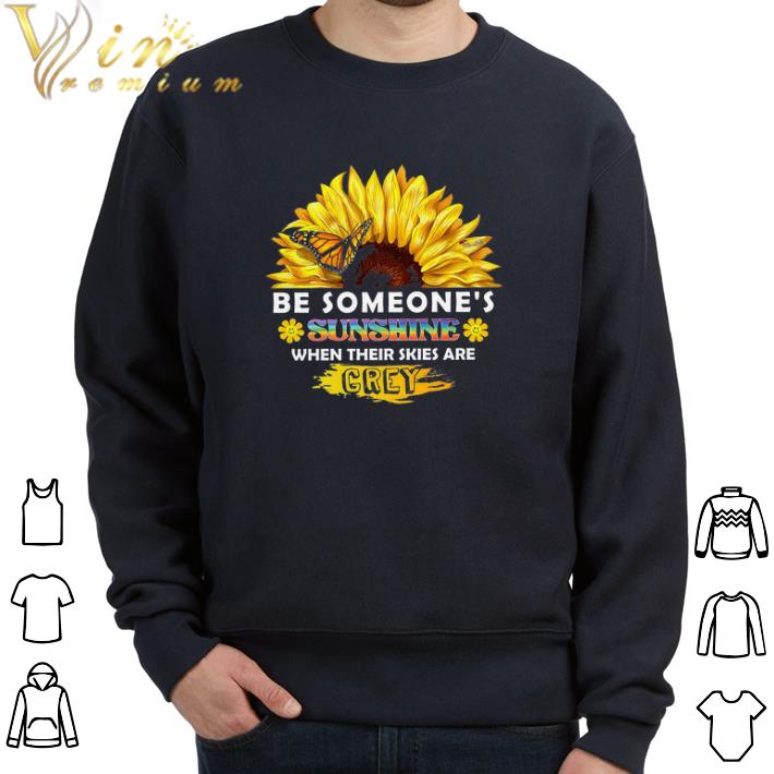 Original Sunflower Be Someone's Sunshine When Their Skies Are Grey tshirt 7 Original Sunflower Be Someone's Sunshine When Their Skies Are Grey tshirt