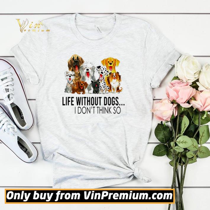 Original Life without dogs I don’t think so shirt sweater