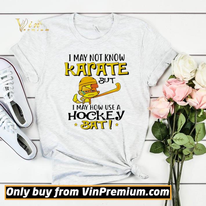 I may not know karate but I may how use a hockey bat shirt sweater 7 I may not know karate but I may how use a hockey bat shirt sweater