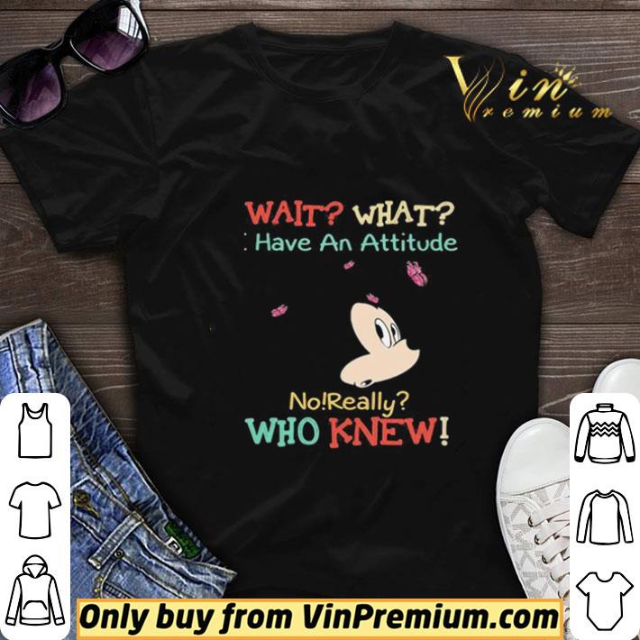 Mickey mouse wait what i have an attitude no really who knew shirt sweater 6