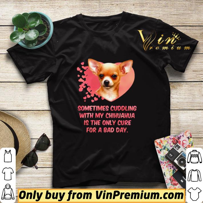 Hot Sometimes cuddling with my Chihuahua is the only cure for a bad day shirt sweater 7 Hot Sometimes cuddling with my Chihuahua is the only cure for a bad day shirt sweater