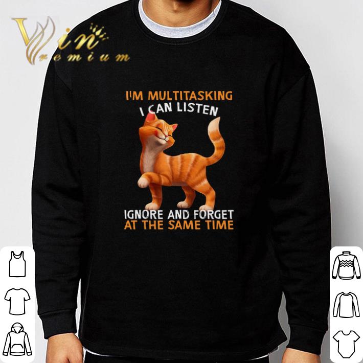 Nice Cat I'm Multitasking I Can Listen Ignore And Forget At The Smae Time tshirt sweatshirt