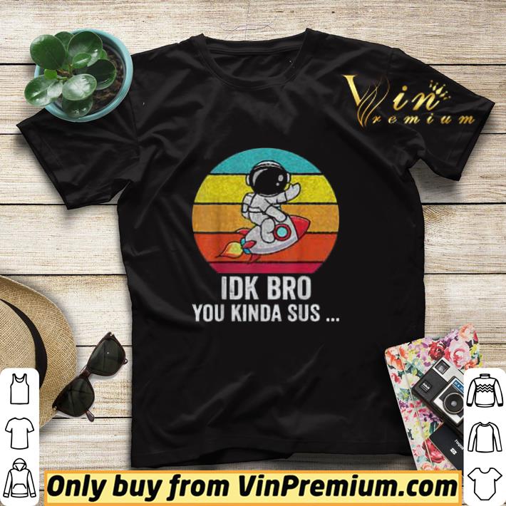 Astronaut Idk Bro You Kinda Sus Vintage shirt sweater 7 Astronaut Idk Bro You Kinda Sus Vintage shirt sweater