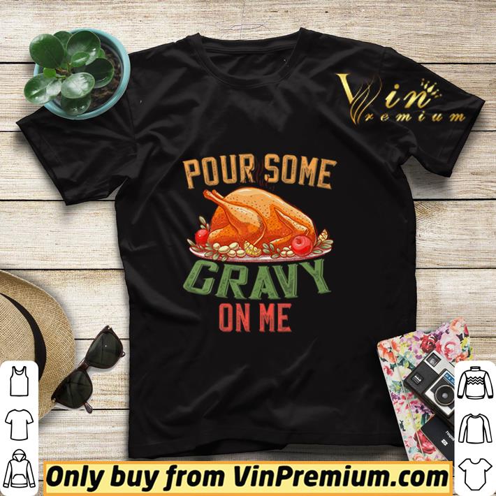 Pour Some Gravy on Me Happy Turkey Day Thanksgiving Food shirt sweater