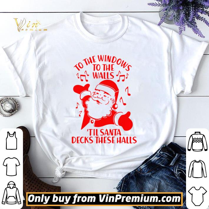 To the windows to the walls til Santa decks these halls Christmas shirt sweater 6