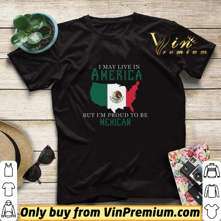 I May Live In America But I'm Proud To Be Mexican shirt sweater 7 I May Live In America But I'm Proud To Be Mexican shirt sweater