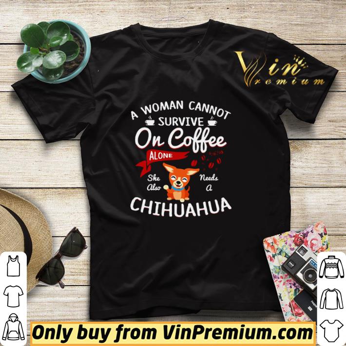 A woman cannot survive on coffee alone she also needs a Chihuahua shirt sweater
