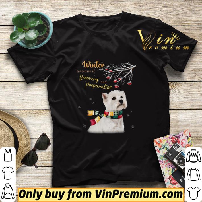 Westie Winter Is A Season Of Recovery And Preparation Merry Christmas shirt sweater