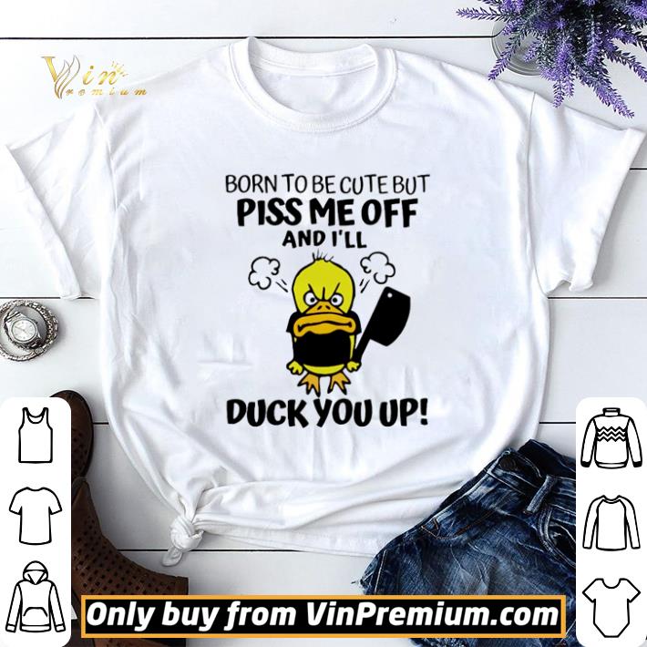 Born to be cute but piss me off and I’ll duck you up shirt sweater 7