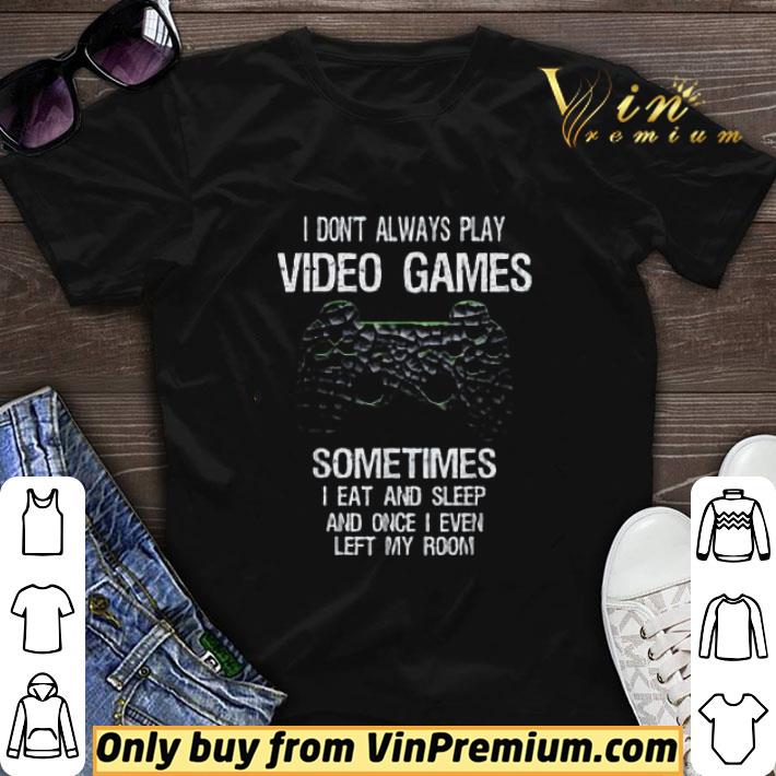 I Don't Always Play Video Games Sometimes I Eat And Sleep And Once I Even shirt sweater 7