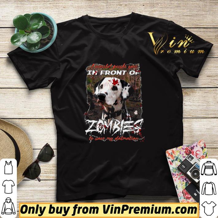 I Would Push You In Front Of Zombies To Save Dalmatian shirt sweater