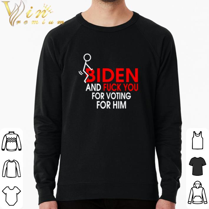 Top Fuck Biden and fuck you for voting him shirt sweater 7 Top Fuck Biden and fuck you for voting him shirt sweater