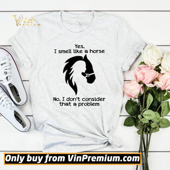 Yes I smell like a horse No I don’t consider that a problem shirt sweater