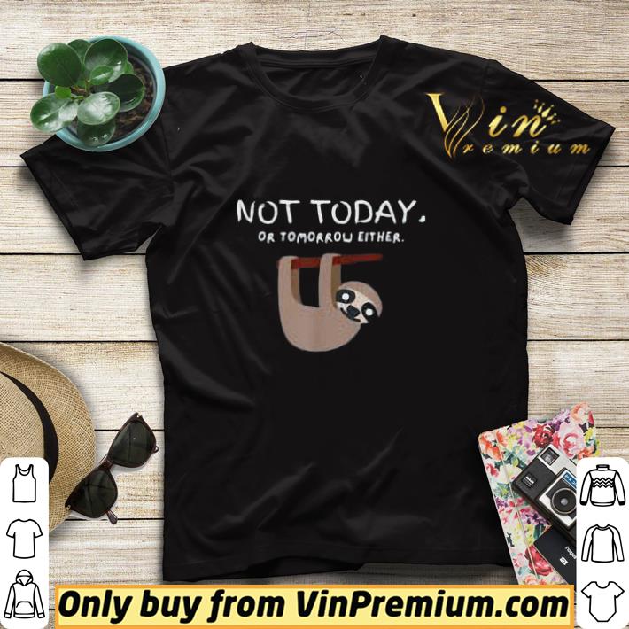 Sloth Not Today Or Tomorrow Either shirt sweater