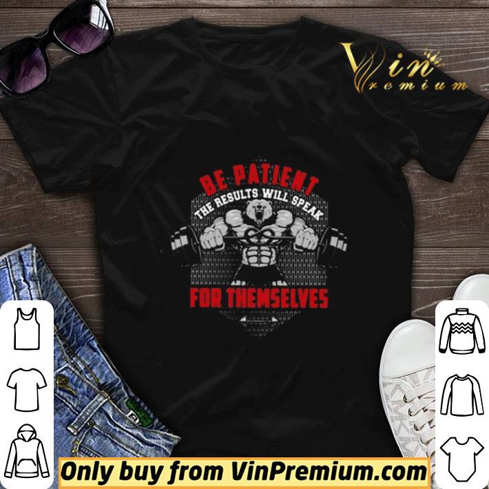 Be Patient The Results Will Speak For Themselves shirt sweater 7