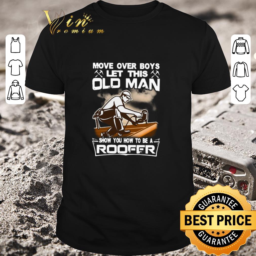 Nice Move Over Boys Let This Old Man Show You How To Be A Roofer shirt 7
