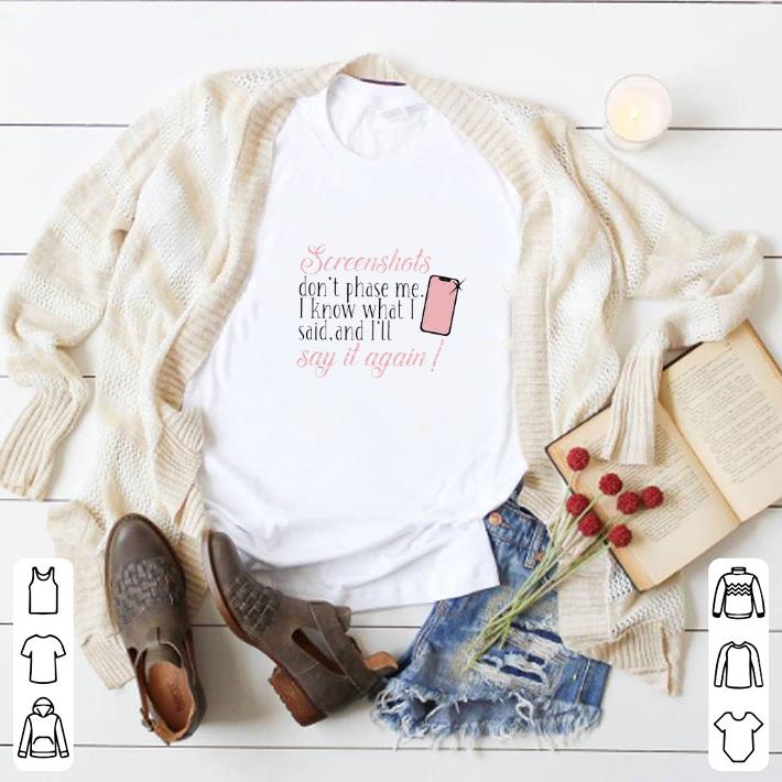 Nice Screenshots Don’t Phase Me I Know What I Said And I’ll Say It Again shirt
