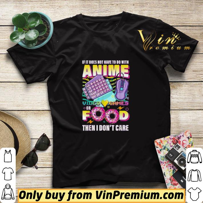 If Its Not Anime Video Games Or Food I Don't Care shirt sweater