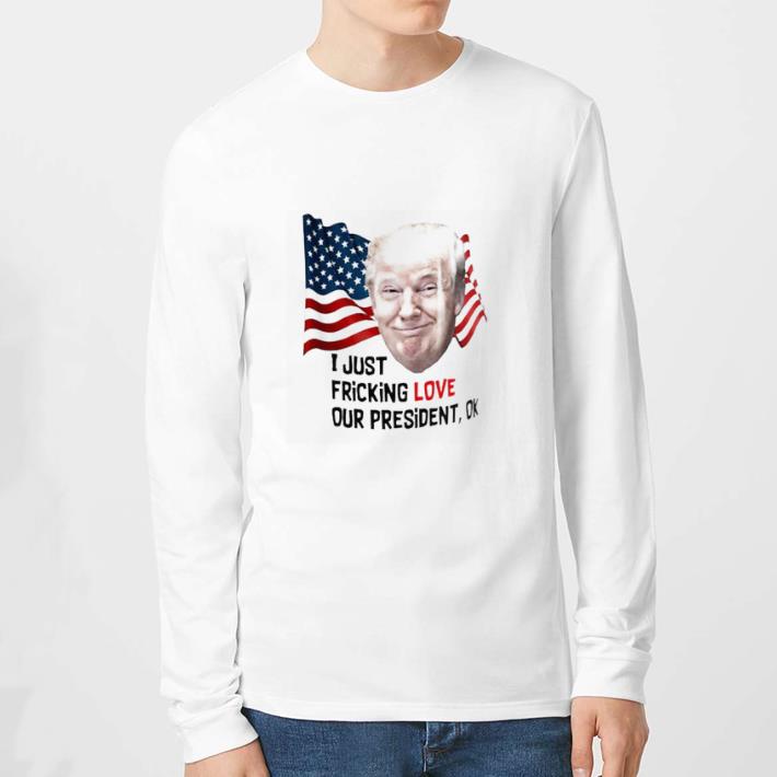 Top Trump American I Just Fricking Love Our President Ok tshirt sweater