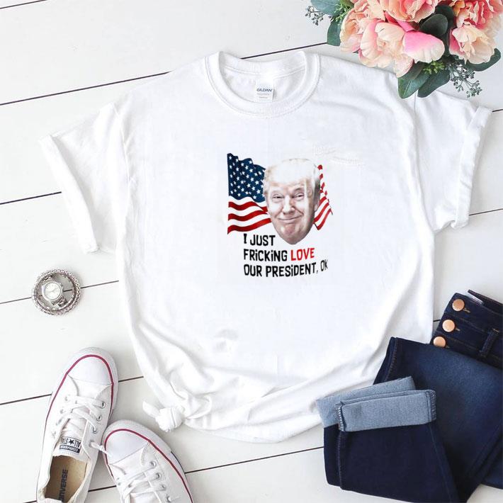 Top Trump American I Just Fricking Love Our President Ok shirt sweater 7