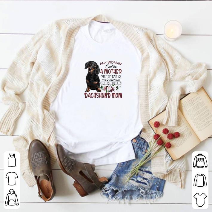 Original Any Woman Can Be A Mother But It Takes Someone Special To Be A Dachshund Mom shirt