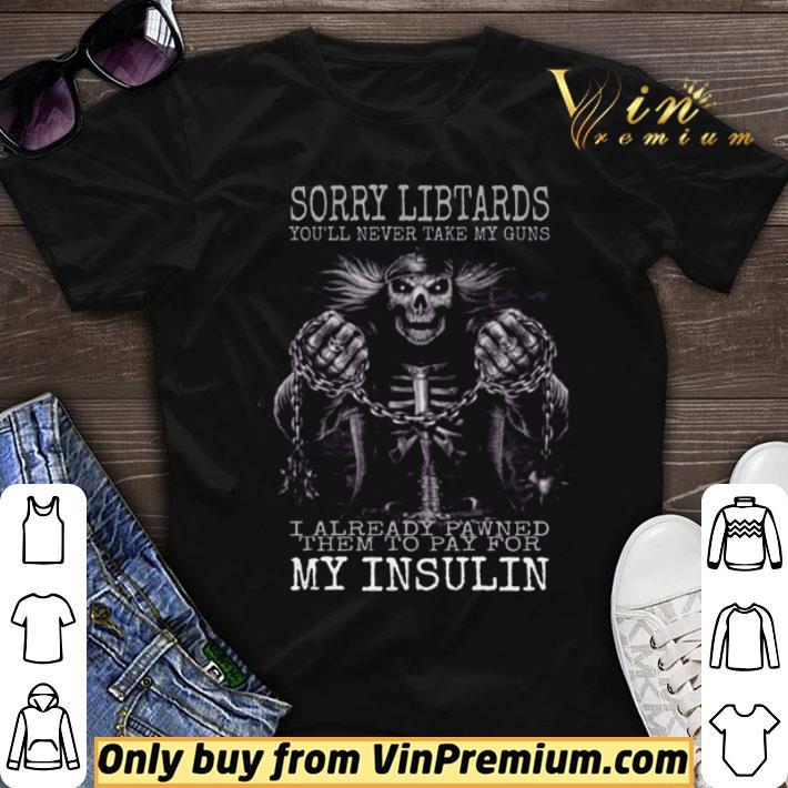 Sorry libtards you’ll never take my guns I already pawned them to pay for my insulin shirt sweater 6