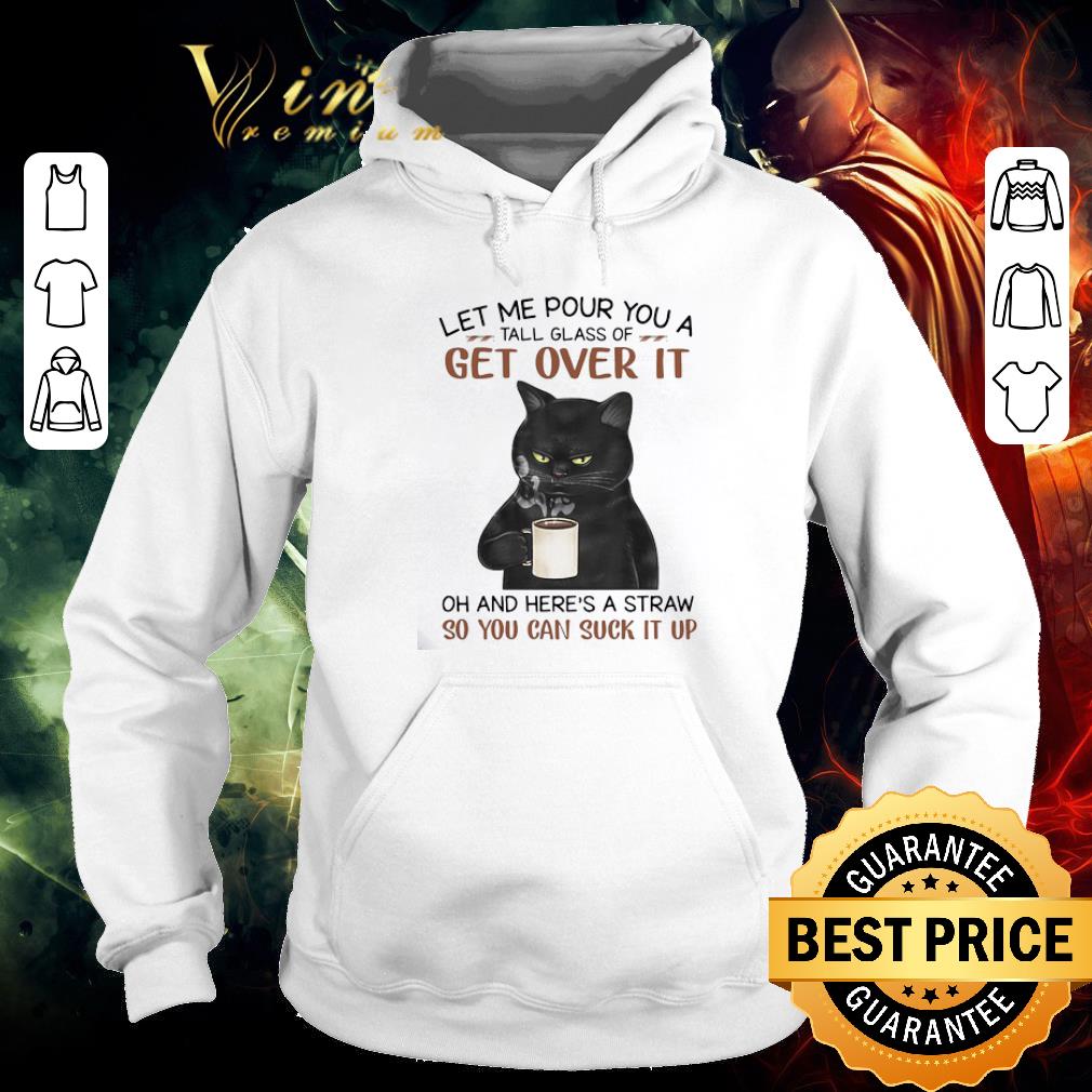 Nice Black Cat Let Me Pour You A Tall Glass Of Get Over It So You Can Suck It Up shirt
