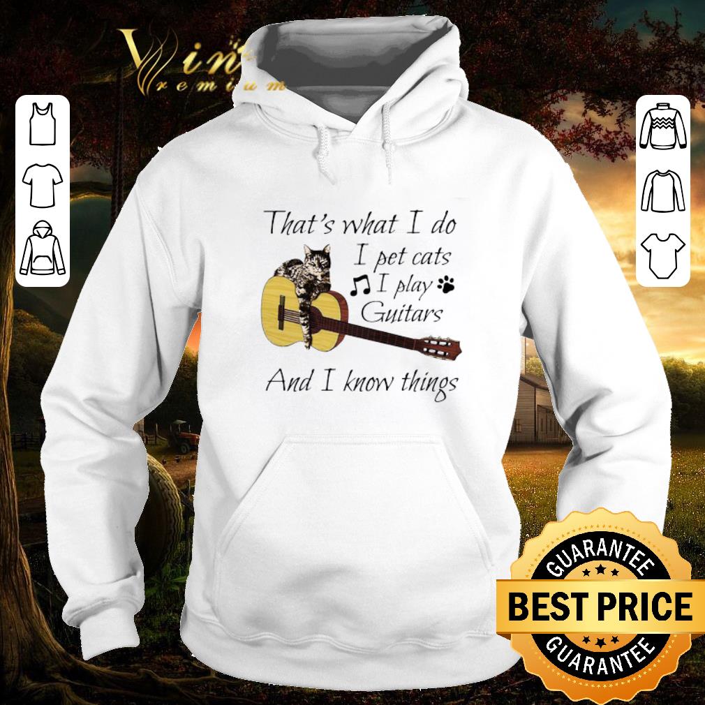 Funny That’s What I Do I Pet Cats I Play Guitars And I Know Things shirt