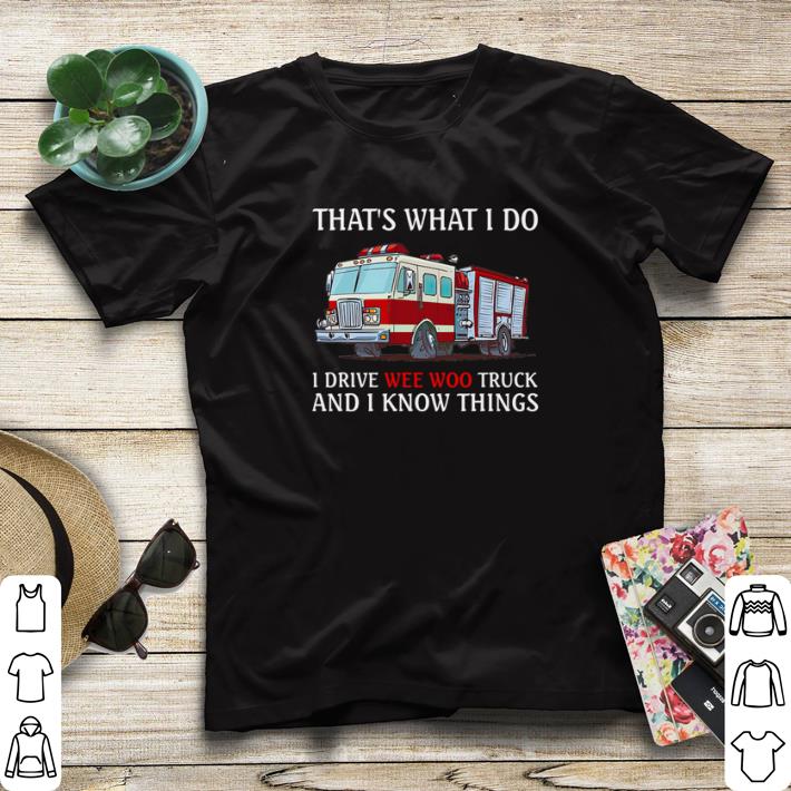Nice Firefighter that’s what I do I drive wee woo truck and I know things shirt sweater 7 Nice Firefighter that’s what I do I drive wee woo truck and I know things shirt sweater