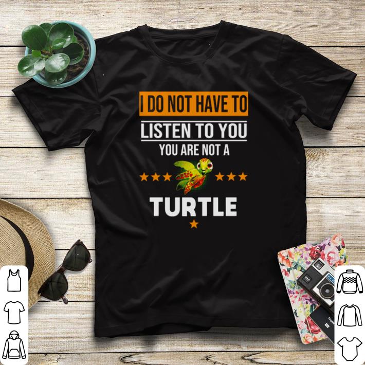 Nice I do not have to listen to you you are not a turtle shirt sweater 7 Nice I do not have to listen to you you are not a turtle shirt sweater