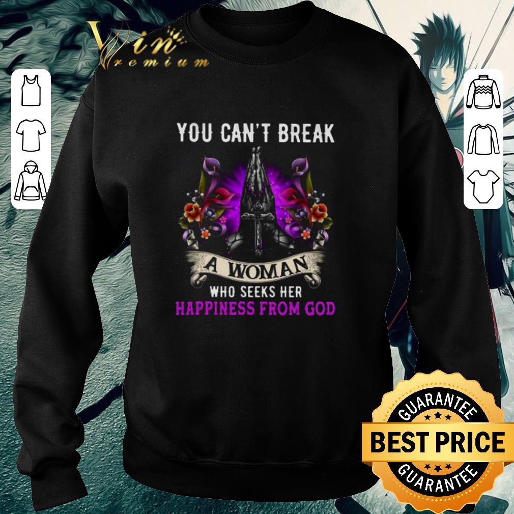 Premium You Can’t Break A Woman Who Seeks Her Happiness From God Christ Jesus shirt