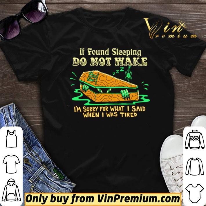 If found sleeping do not wake I’m sorry for what I said when I was tired shirt sweater 6