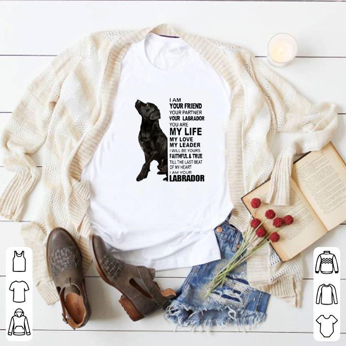 Awesome I Am Your Friend Your Partner Your Labrador You Are My Life My Love My Leader shirt