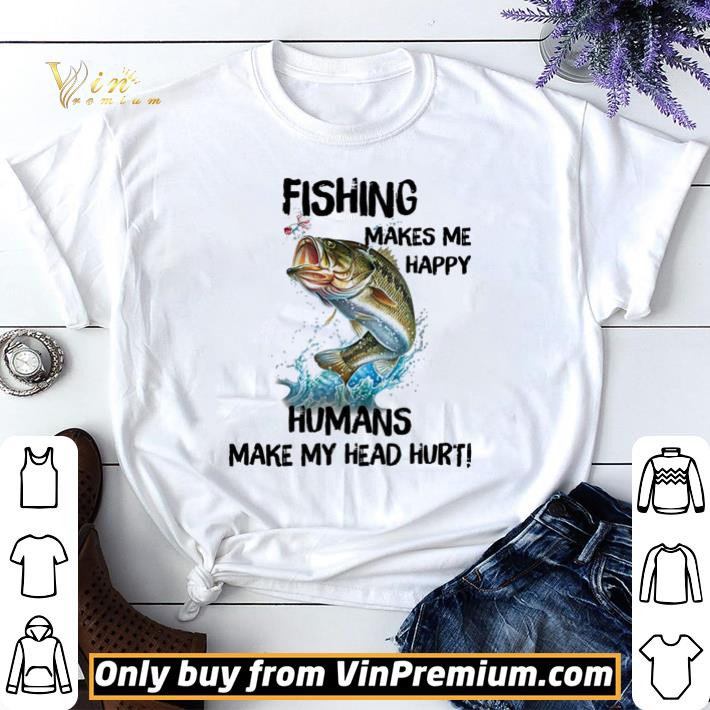 Fishing make me happy humans make my head hurt shirt sweater 7