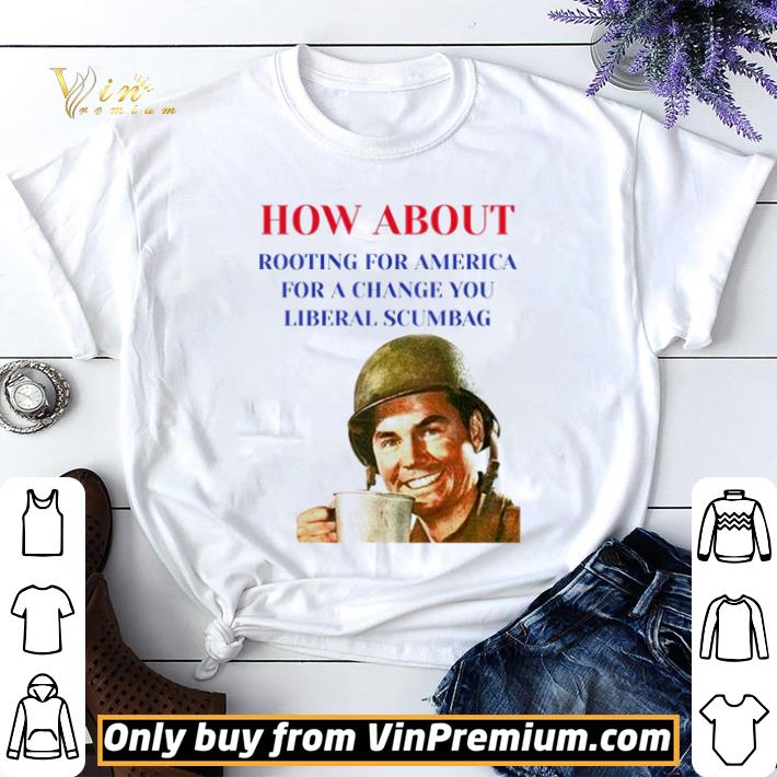 How about rooting for America for a change you liberal scumbag shirt sweater 7