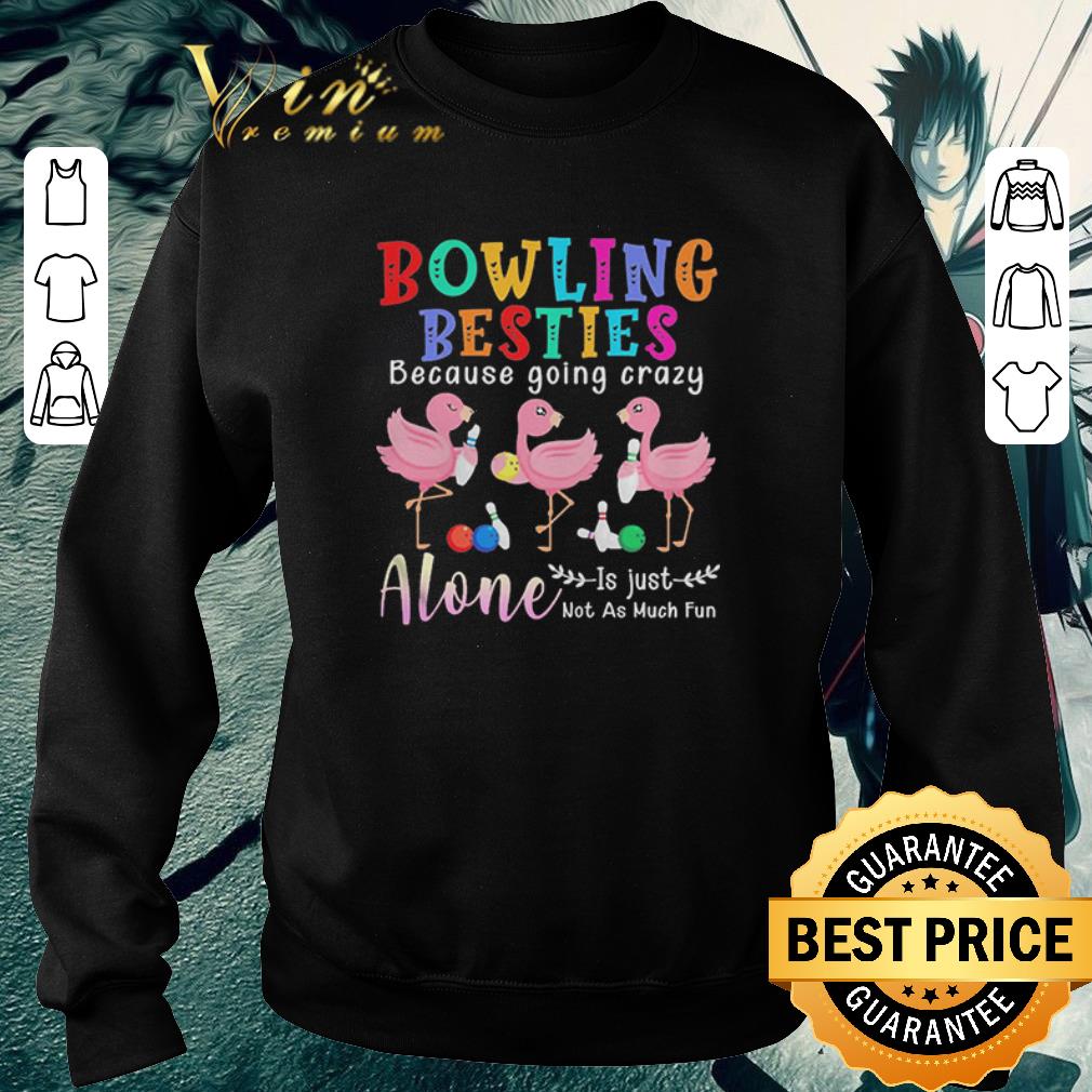 Pretty Flamingos Bowling Besties Because Going Crazy Alone Is Just Not As Much Fun shirt