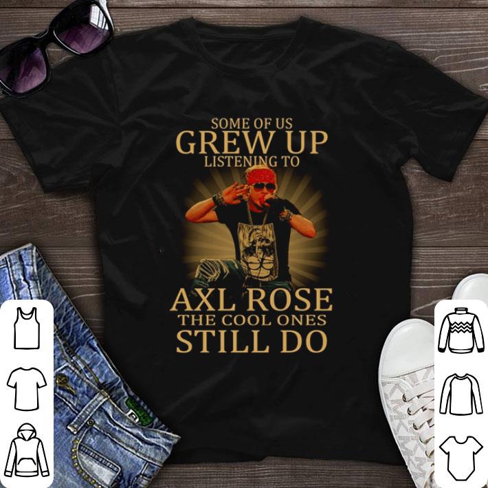 Original Some of us grew up listening to Axl Rose the cool ones still do shirt sweater 7