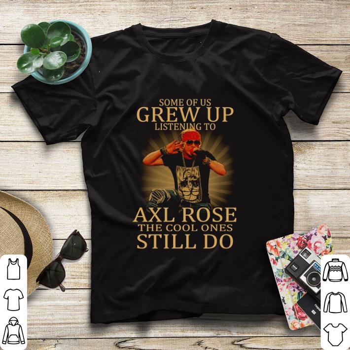 Original Some of us grew up listening to Axl Rose the cool ones still do shirt sweater 7 Original Some of us grew up listening to Axl Rose the cool ones still do shirt sweater