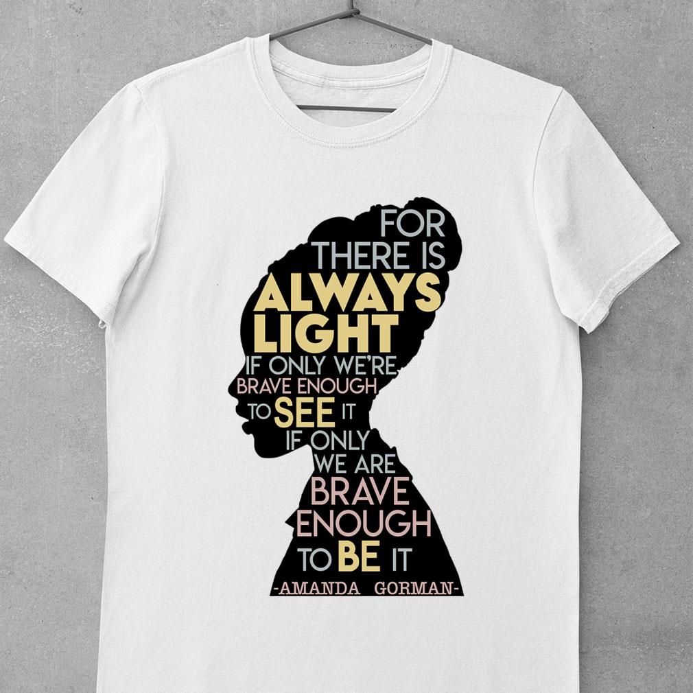 Hot Amanda Gorman For There Is Always Light If Only We're Brave Enough To See It If Only We Are Brave Enough To Be It Shirt 9