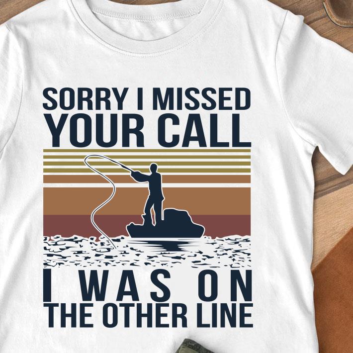 Original Sorry I Missed Your Call I Was On The Other Line Fishing Vintage shirt 8