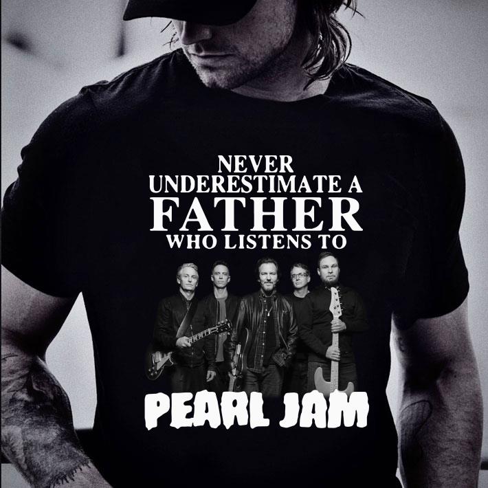 Never Underestimate A Father Who Listens To Pearl Jam Band shirt Hot Never Underestimate A Father Who Listens To Pearl Jam Band shirt 2