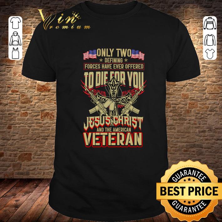 Best Only Two Defining Forces Have Ever Offered To Die For You Jesus Christ And The American Veteran shirt 9