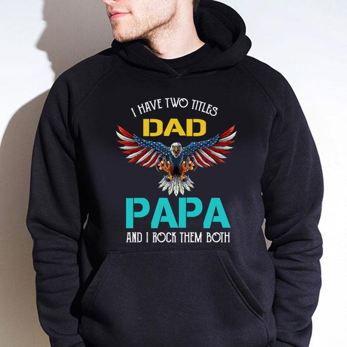 Awesome Pretty I Have Two Titles Dad Papa And I Rock Them Both Eagle American shirt 8 Pretty I Have Two Titles Dad Papa And I Rock Them Both Eagle American shirt