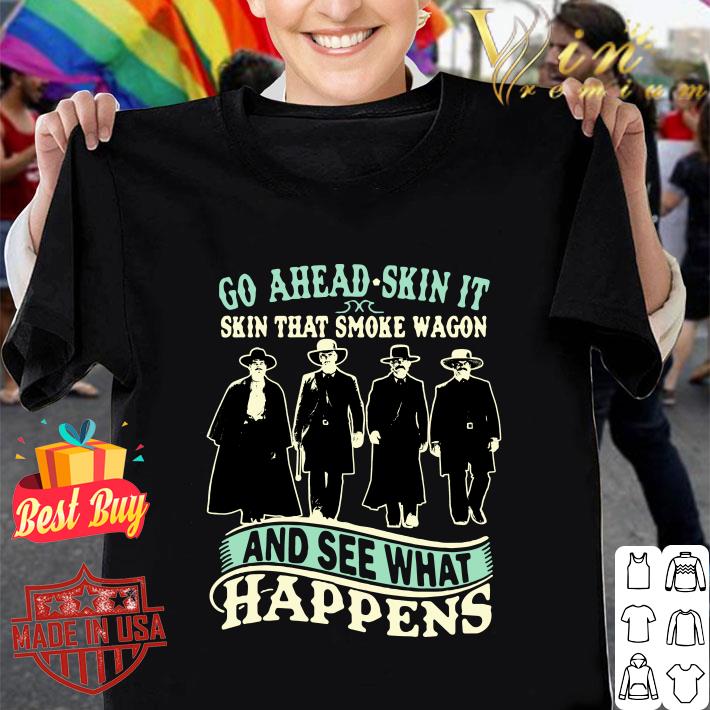 Official Tombstone Go Ahead Skin It Skin That Smoke Wagon And See What Happens shirt 9
