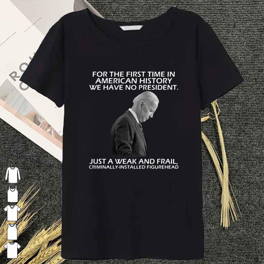 Premium Joe Biden For The First Time In American History We Have No President shirt 9 Joe Biden For The First Time In American History We Have No President shirt
